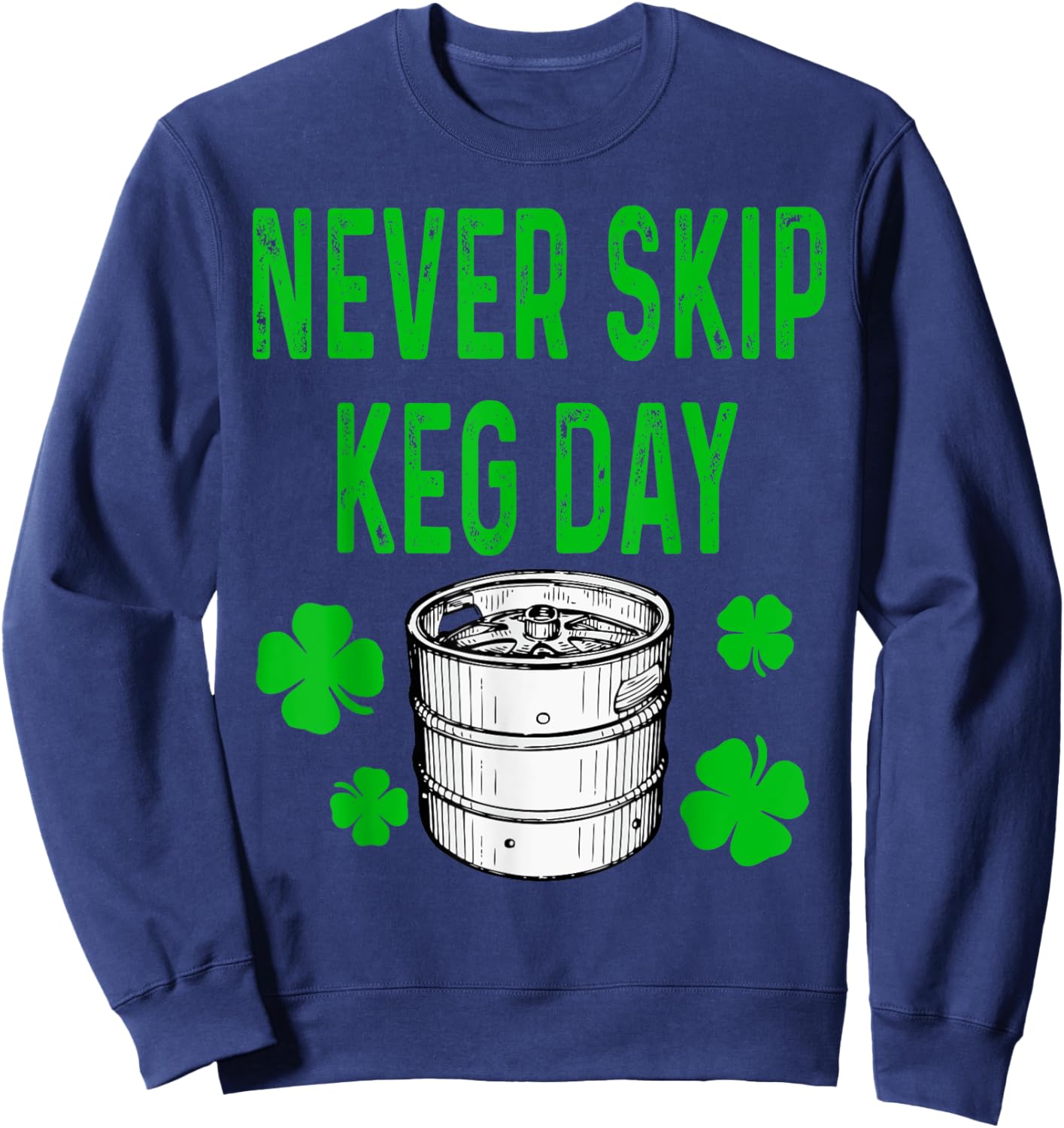 Never Skip Keg Day St Patricks Day Funny Beer Alcohol Funny Sweatshirt - Sweatshirt | Navy