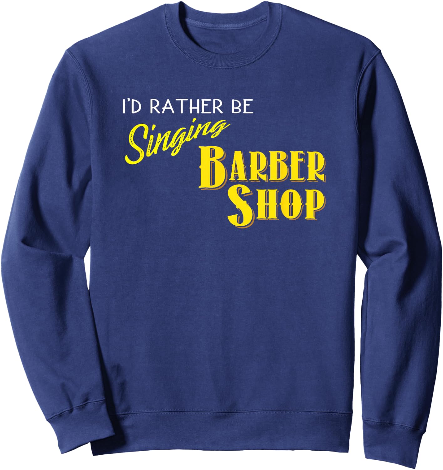 I'd Rather be Singing Barbershop Funny Quartet Singers Sweatshirt - Sweatshirt | Navy