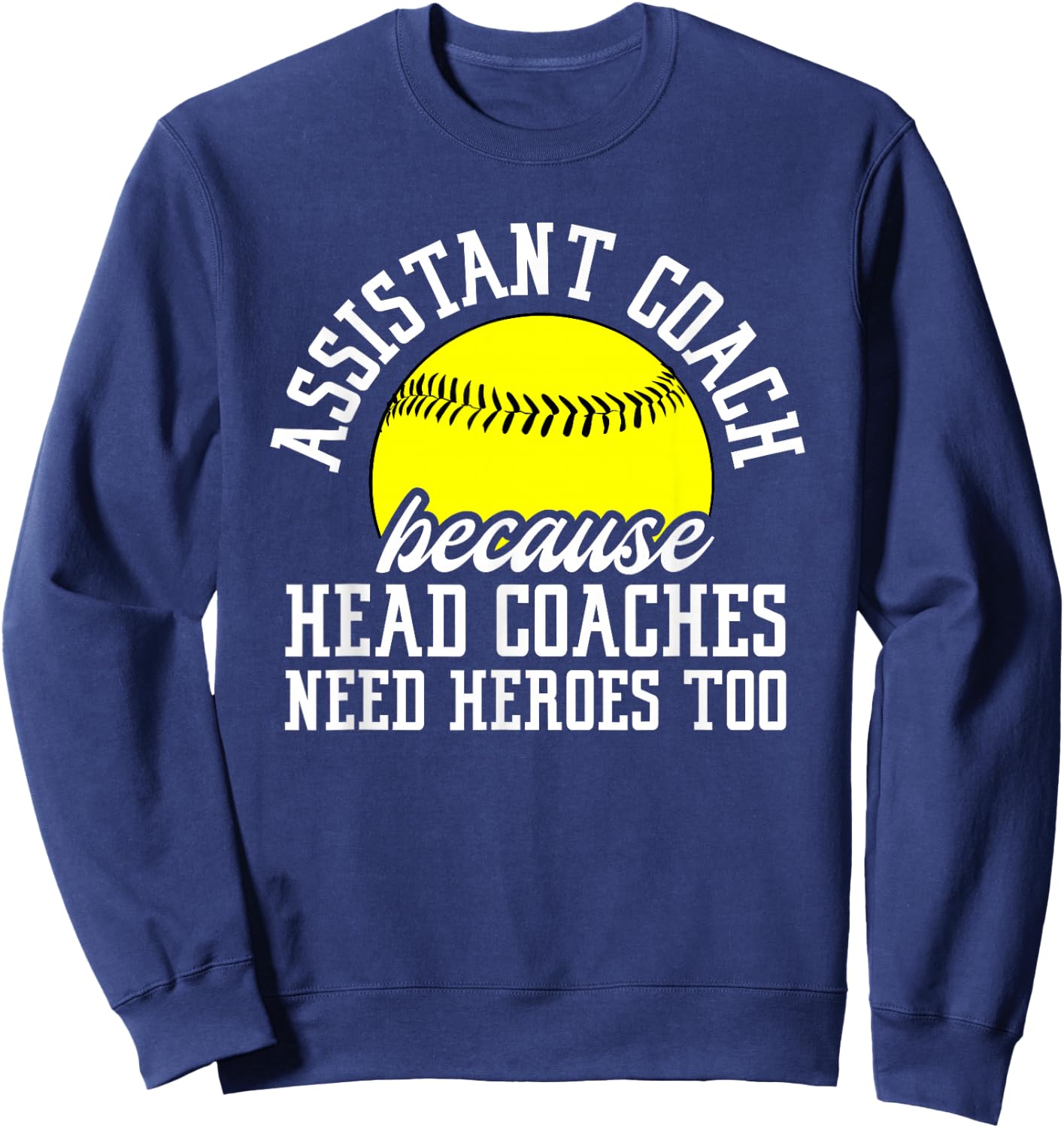 Softball Assistant Coach Because Head Coaches Need Heroes Sweatshirt - Sweatshirt | Navy