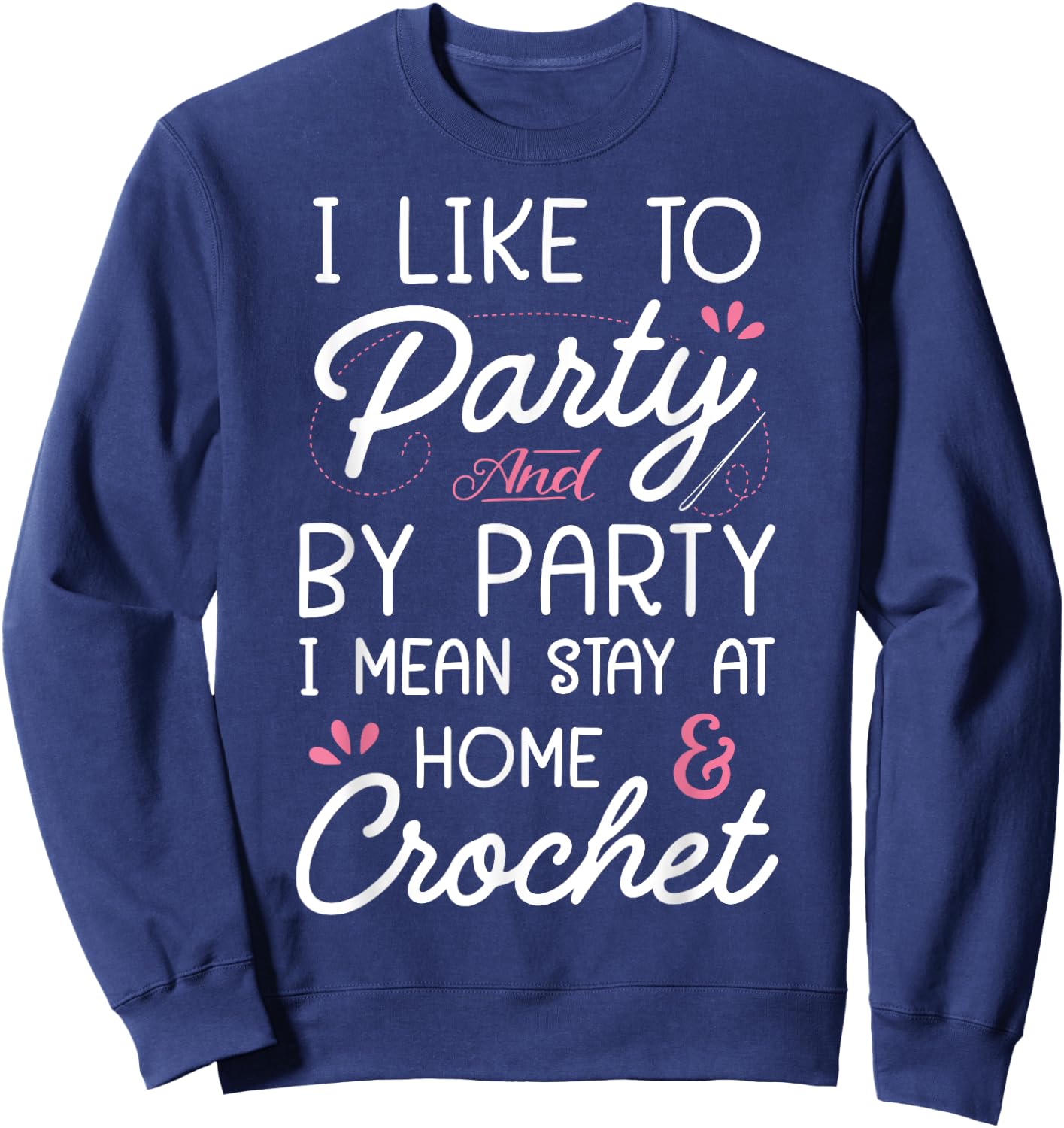 I Like To Party Stay At Home And Crochet Funny Crocheting Sweatshirt - Sweatshirt | Navy