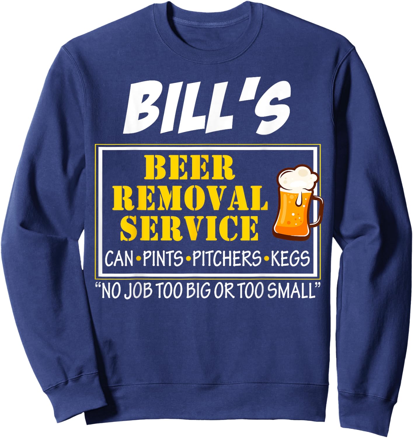 Bill's Beer Removal Service Can Pints Pitchers Kegs No Job Sweatshirt - Sweatshirt | Navy