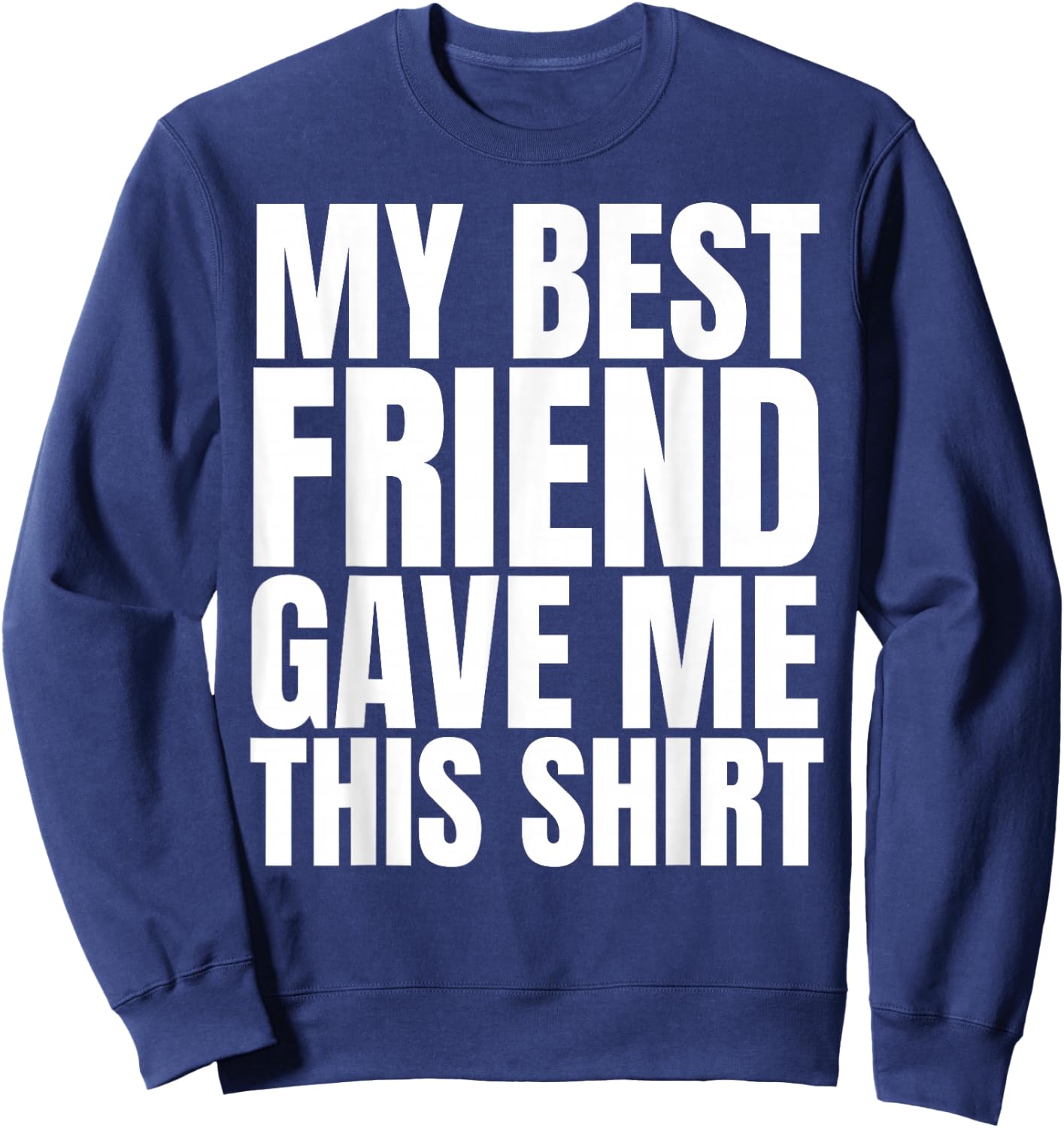 My Best Friend Gave Me This Shirt Funny BFF Male Gifts Stuff Sweatshirt - Sweatshirt | Navy