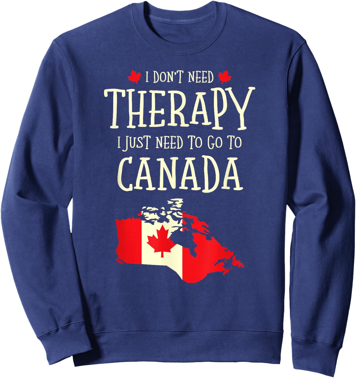 I Don't Need Therapy I Just Need To Go To Canada Canadian Sweatshirt - Sweatshirt | Navy