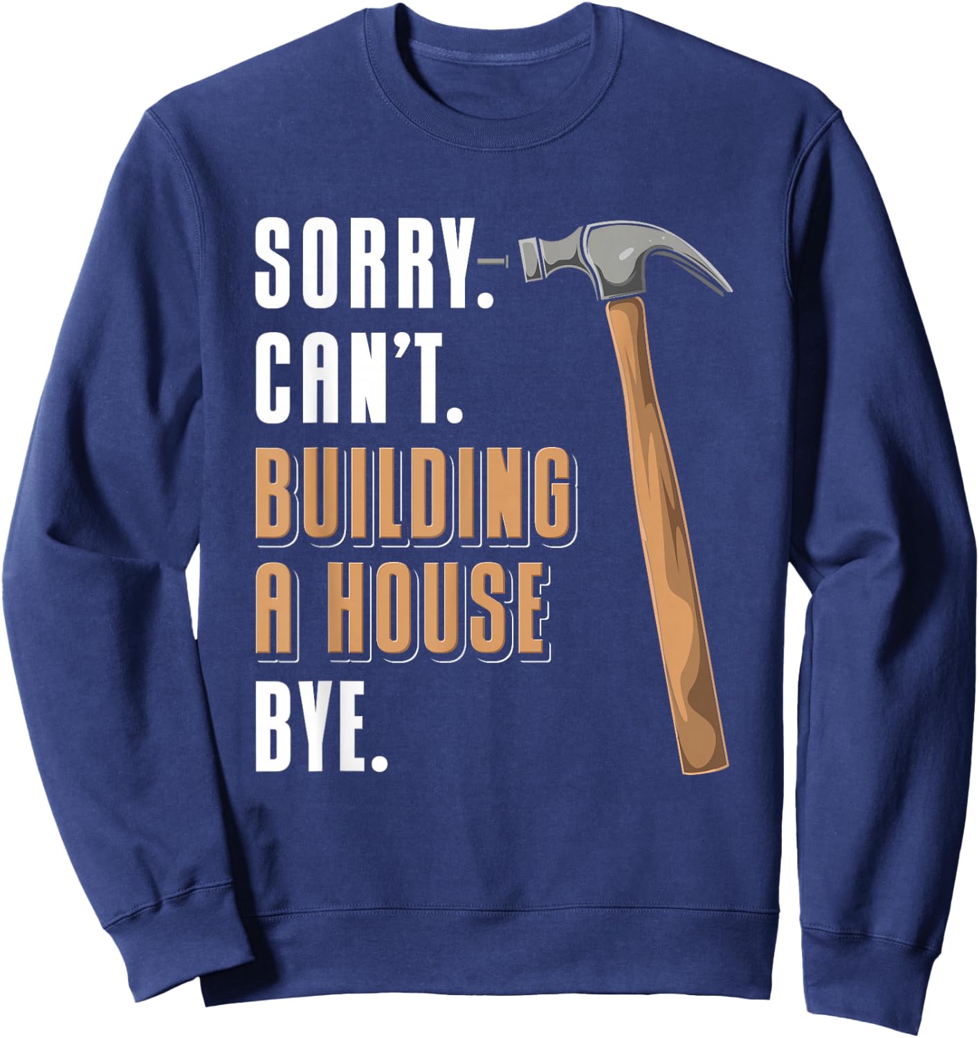 Sorry Can't Building A House Bye House Builder Sweatshirt - Sweatshirt | Navy