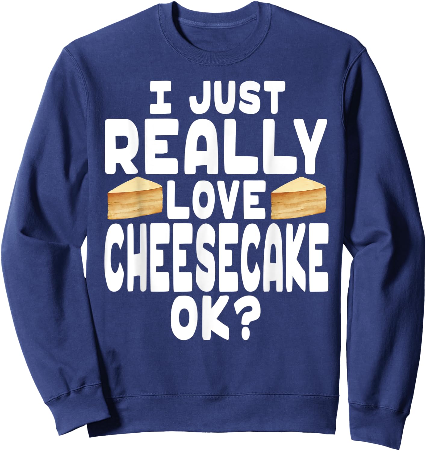 I Just Really Love Cheesecake OK? - Cheesecake Lover Sweatshirt - Sweatshirt | Navy