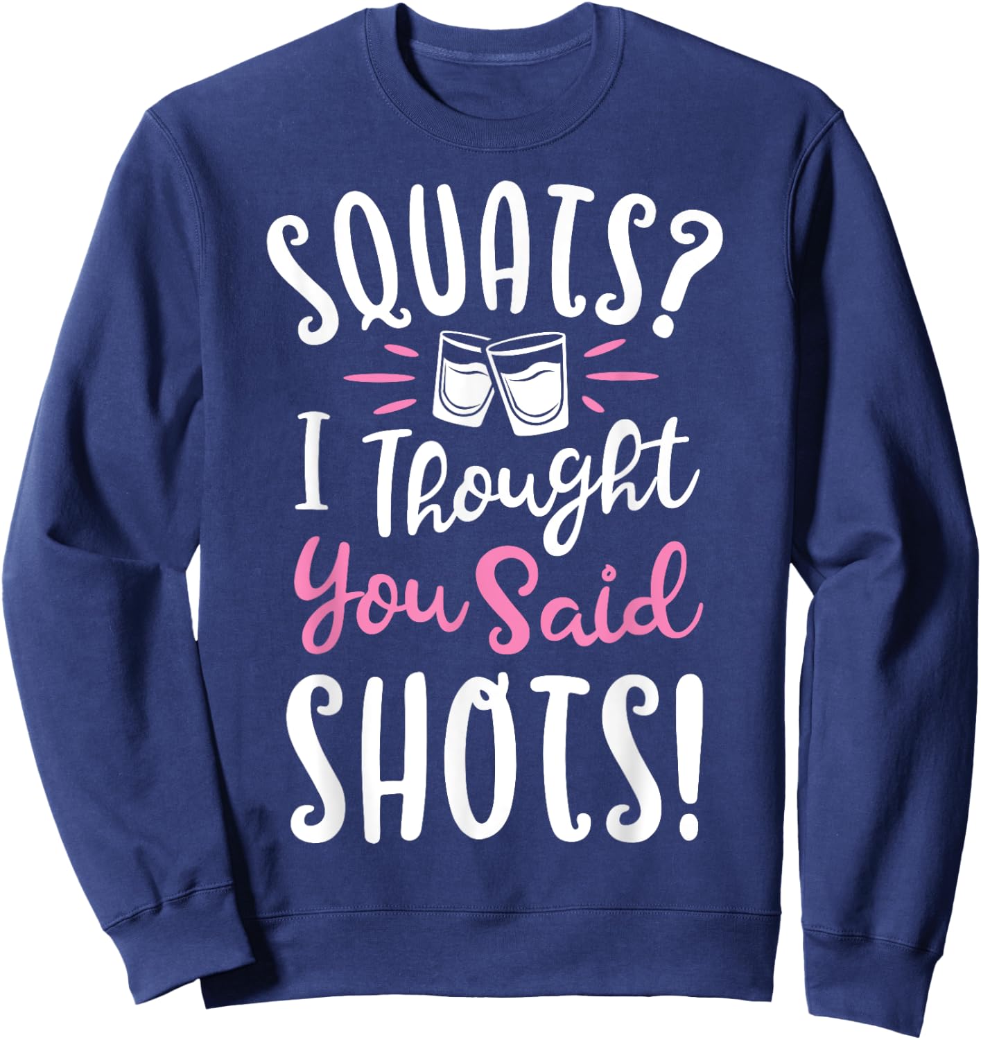 Squats I Thought You Said Shots T shirt Fitness Gym Workout Sweatshirt - Sweatshirt | Navy