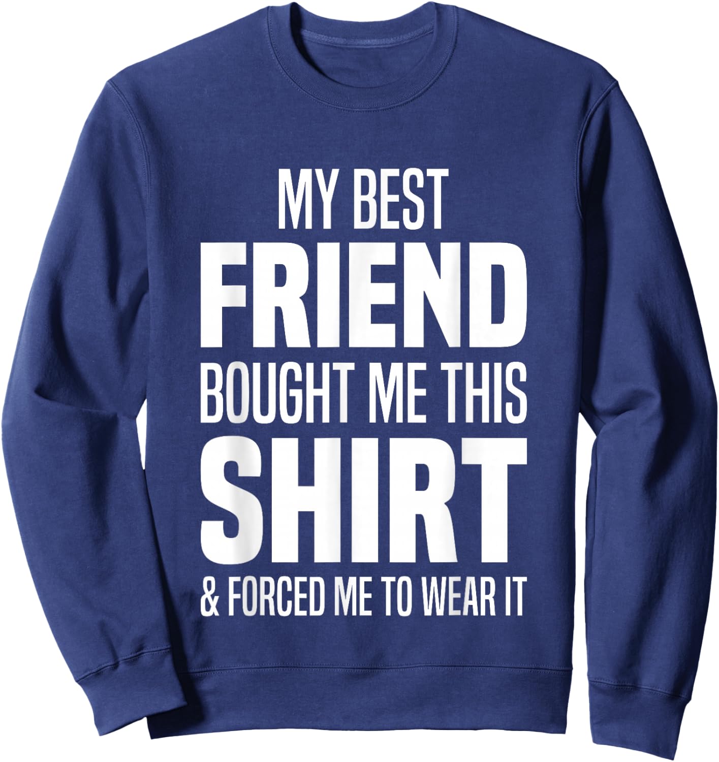 My Best Friend Bought Me This Shirt Friend Gave Me This Sweatshirt - Sweatshirt | Navy