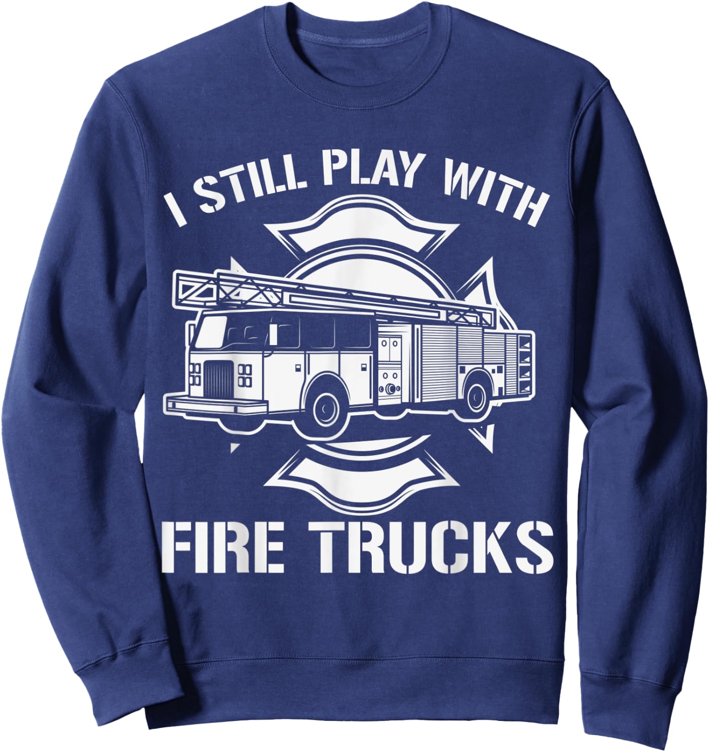 I Still Play With Fire Trucks Firefighter Day Fireman Gift Sweatshirt - Sweatshirt | Navy