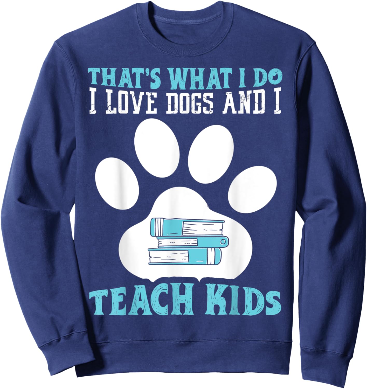 That's What I Love Dogs And I Teach Kids School Teacher Sweatshirt - Sweatshirt | Navy