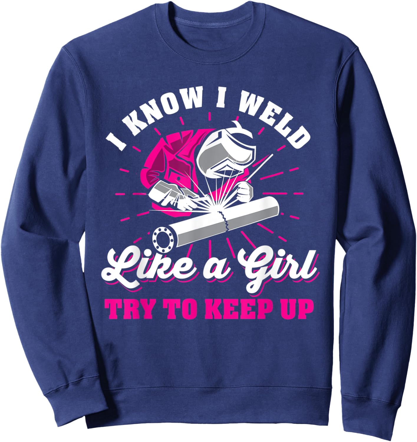 I know I weld like a girl try to keep up welder welding Sweatshirt - Sweatshirt | Navy
