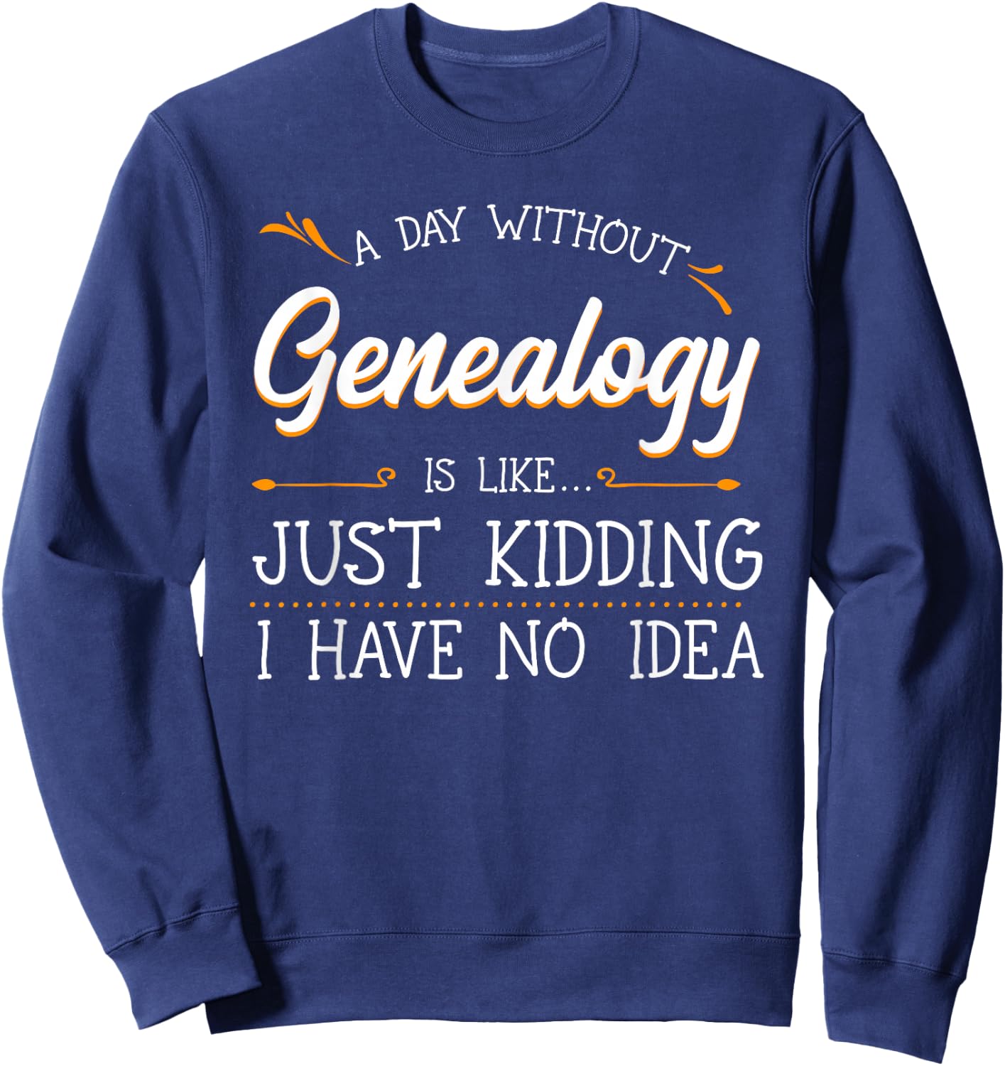 A Day Without Genealogy Genealogist Family History Ancestry Sweatshirt - Sweatshirt | Navy
