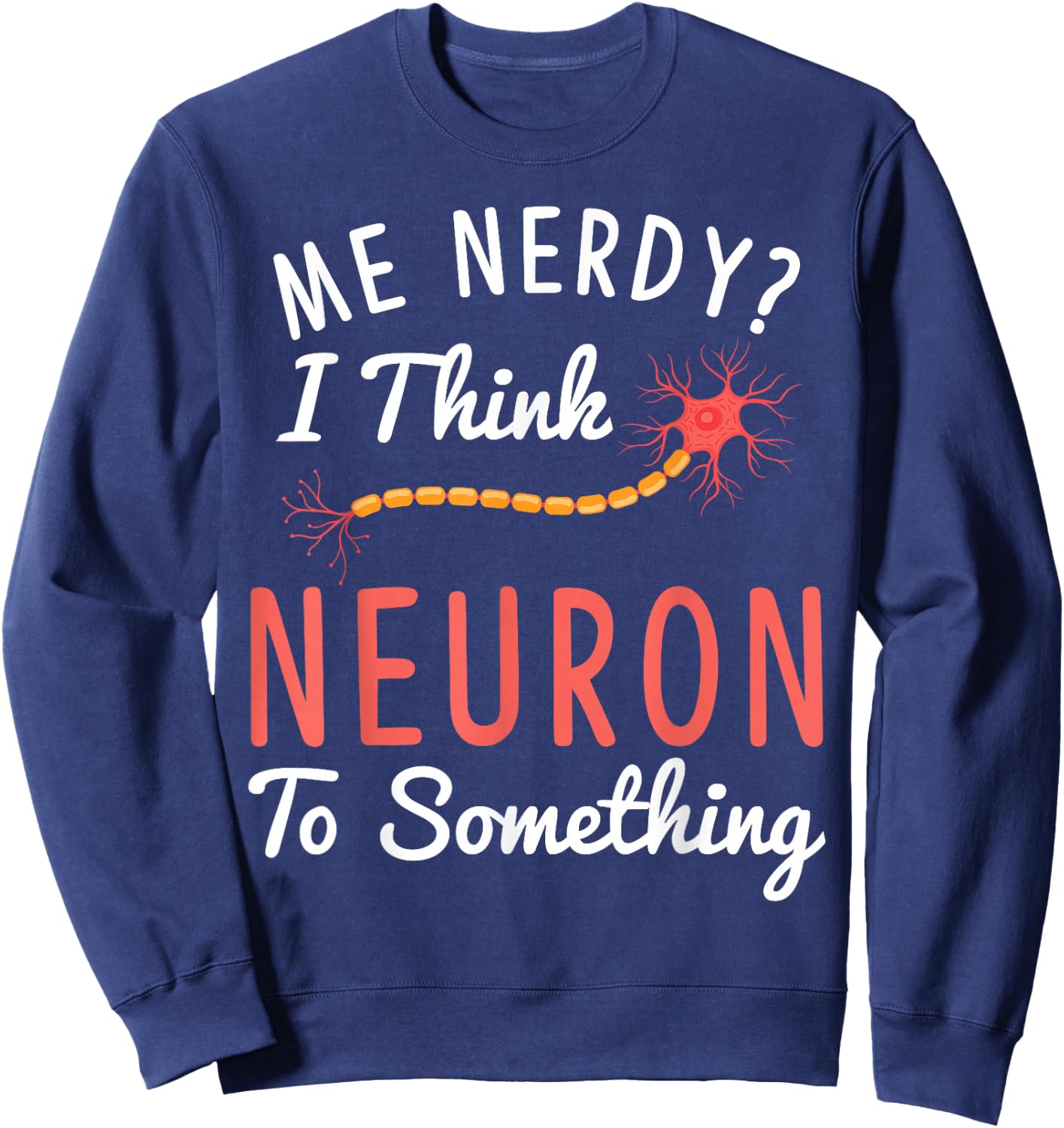 Funny Neuroscience I Think Neuron To Something Nerve Sweatshirt - Sweatshirt | Navy