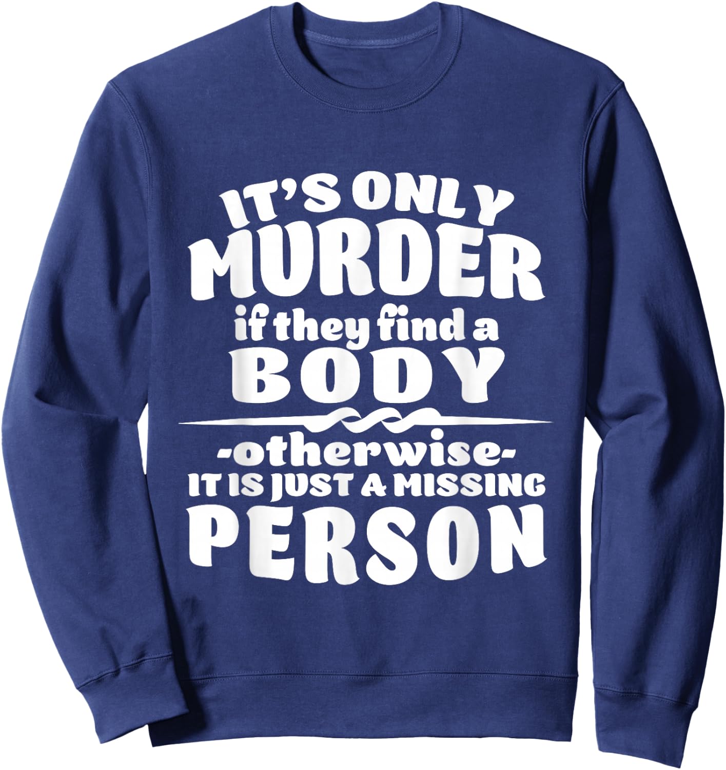 It's Only Murder If They Find A Body It Is A Missing Person Sweatshirt - Sweatshirt | Navy