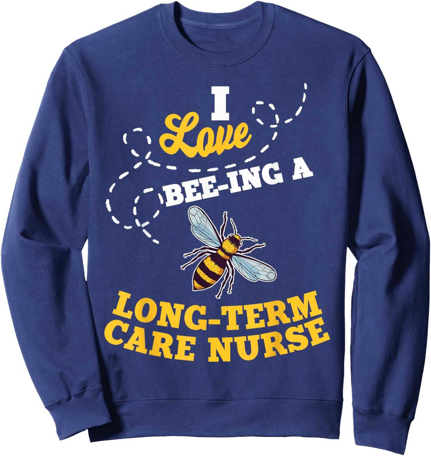 I Love Bee-Ing A Long-Term Care Nurse Honey Bee Job Sweatshirt - Sweatshirt | Navy