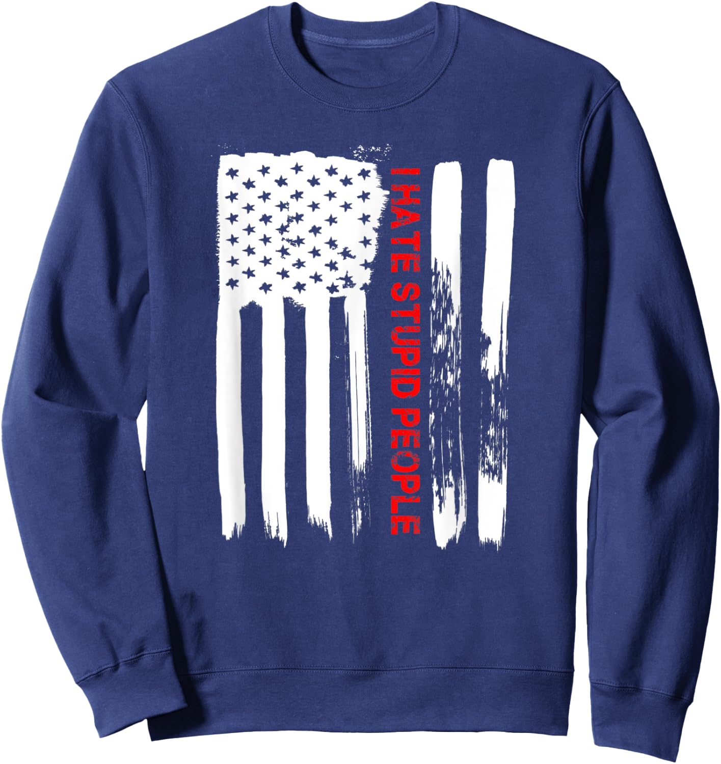 Love America I Hate Stupid People Funny USA Flag Gift Sweatshirt - Sweatshirt | Navy
