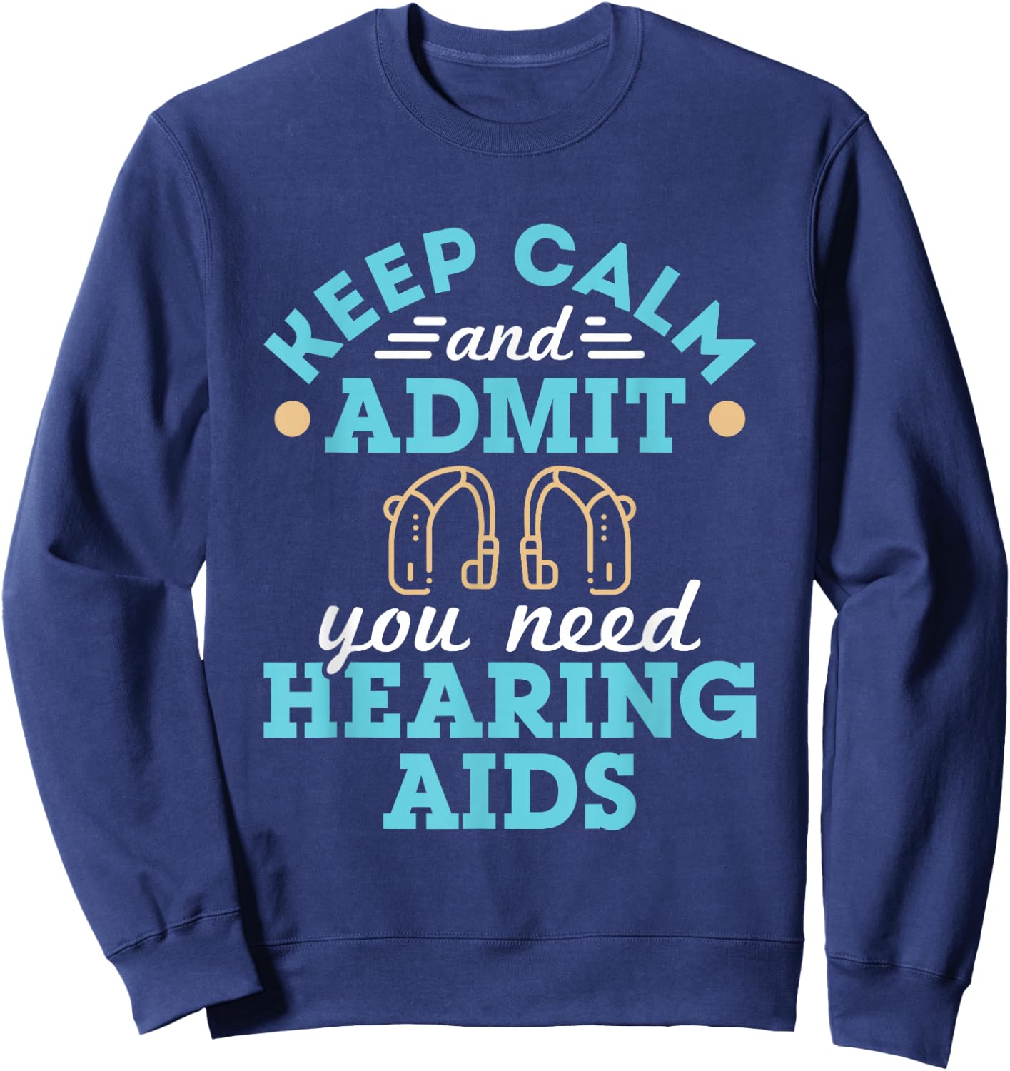 Keep Calm and Admit You Need Hearing Aids Funny Audiologist Sweatshirt - Sweatshirt | Navy