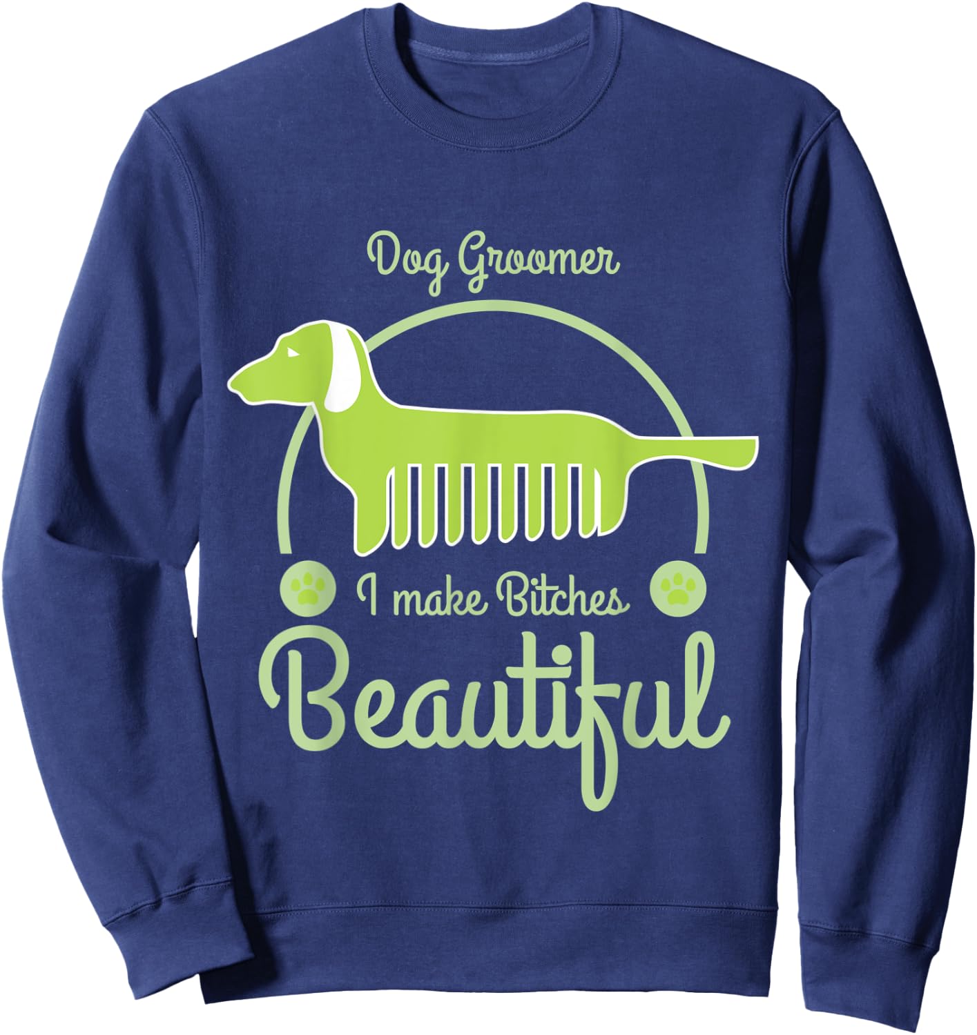 Dog Groomer I Make Bitches Beautiful Funny Dogs Grooming Sweatshirt - Sweatshirt | Navy