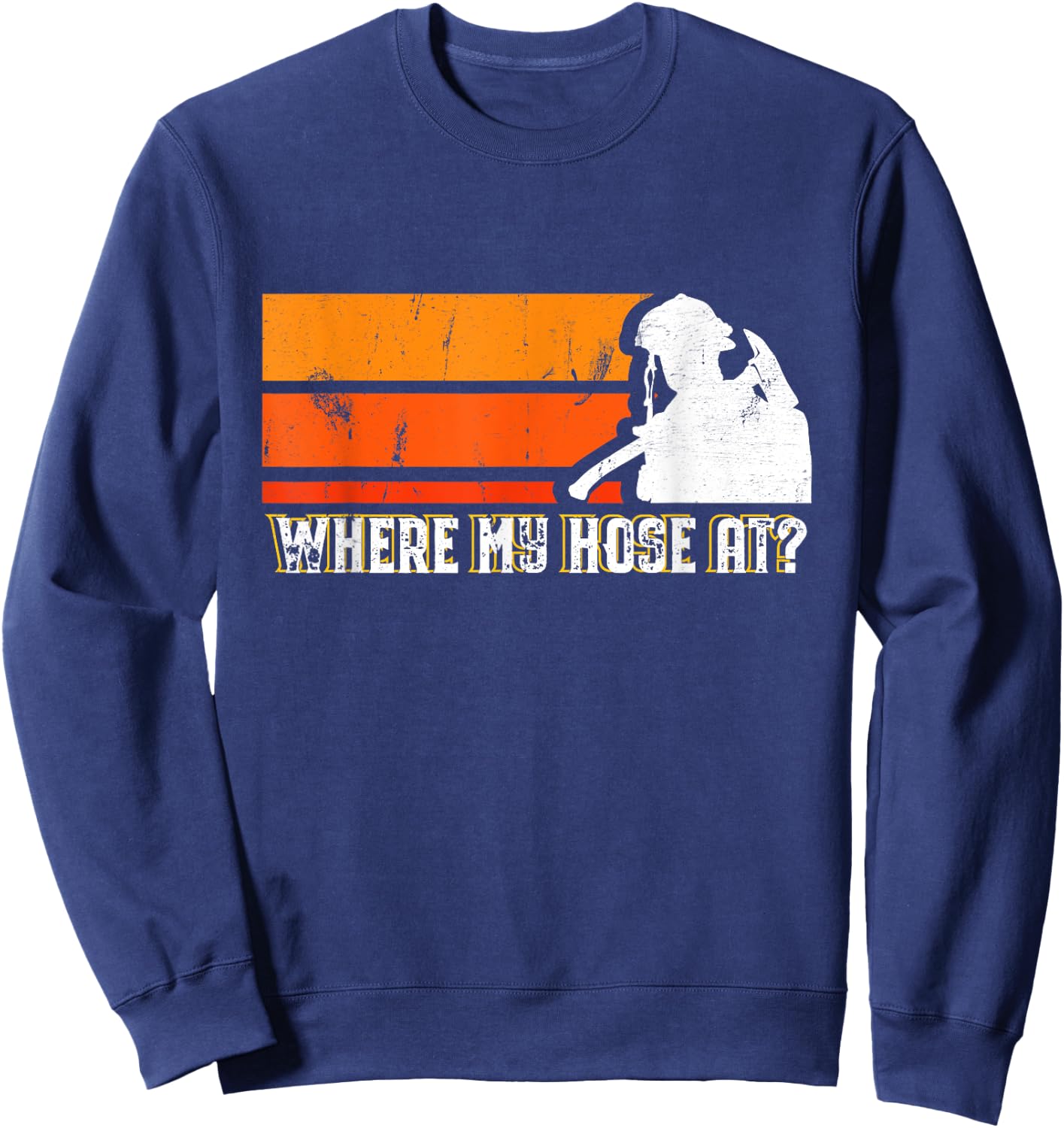 Where My Hose At? Funny Sarcastic Humor Fireman Sweatshirt - Sweatshirt | Navy
