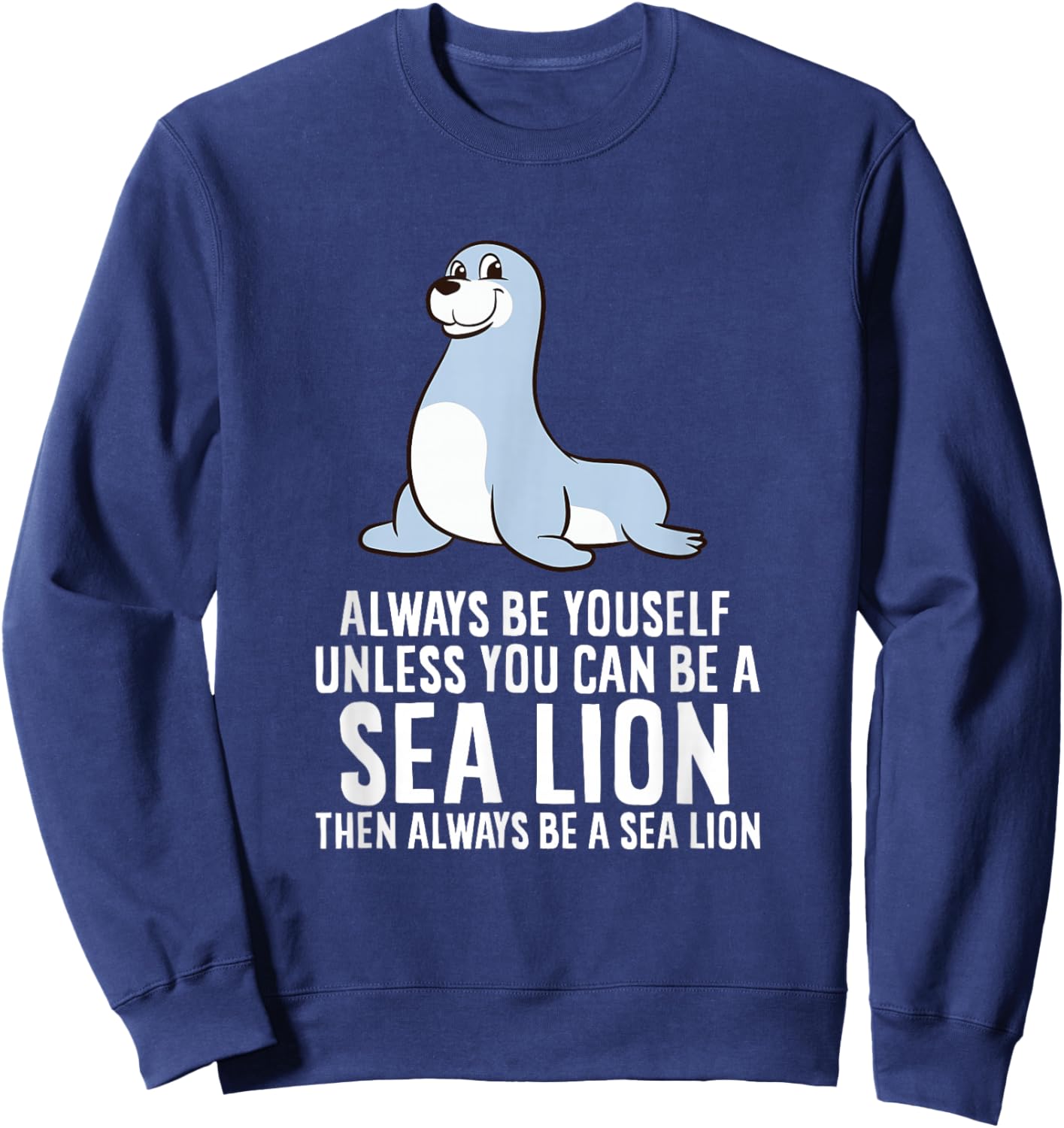 Funny Seal Always Be Yourself Unless You Can Be A Sea Lion Sweatshirt - Sweatshirt | Navy