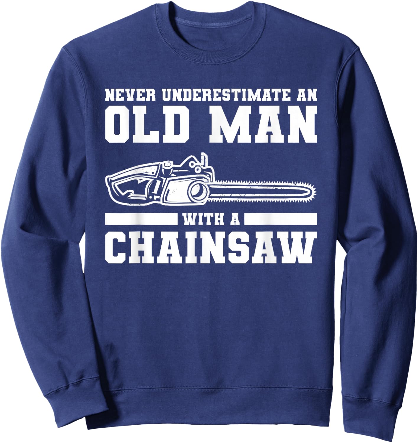 Never Underestimate An Old Man With A Chainsaw Sweatshirt - Sweatshirt | Navy