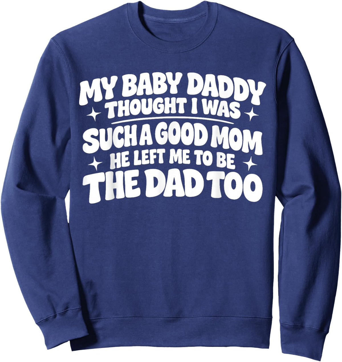 My Baby Daddy Thought i was Such a Good mom he Left me to be Sweatshirt - Sweatshirt | Navy