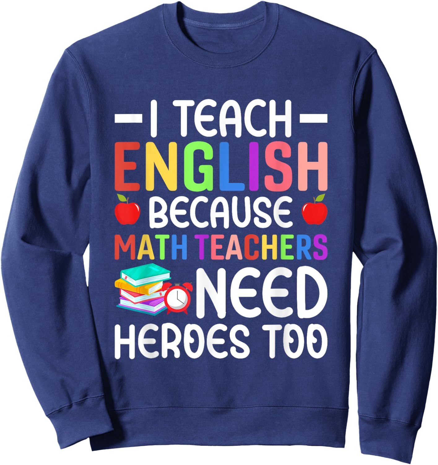 I Teach English Because Math Teachers Need Heroes Too Sweatshirt - Sweatshirt | Navy