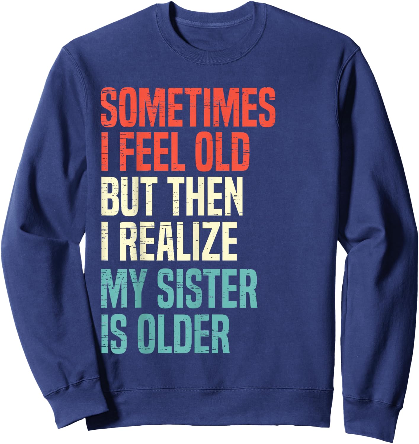 Sometimes I Feel Old But Then I Realize My Sister Is Older Sweatshirt - Sweatshirt | Navy