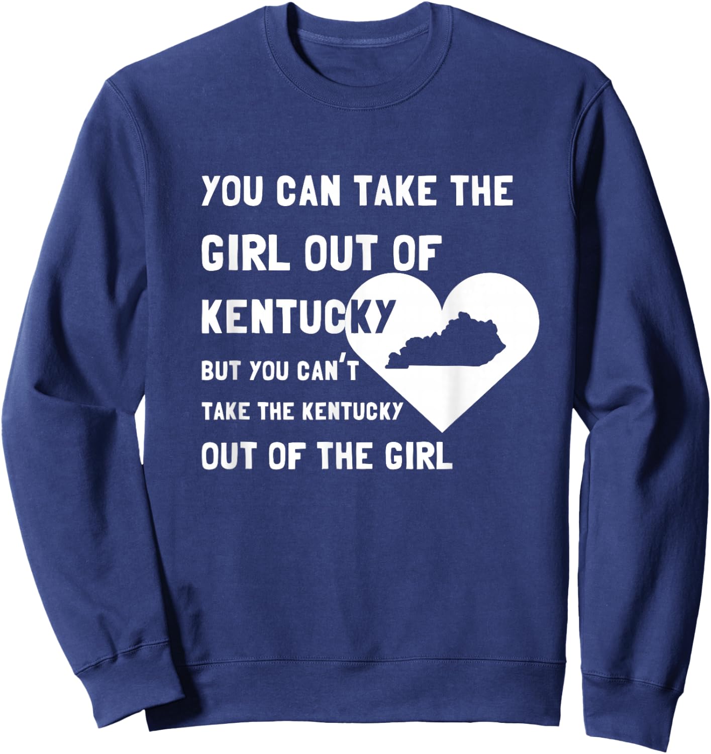You Can Take the Girl out of Kentucky - Cute Kentucky Shirt Sweatshirt - Sweatshirt | Navy