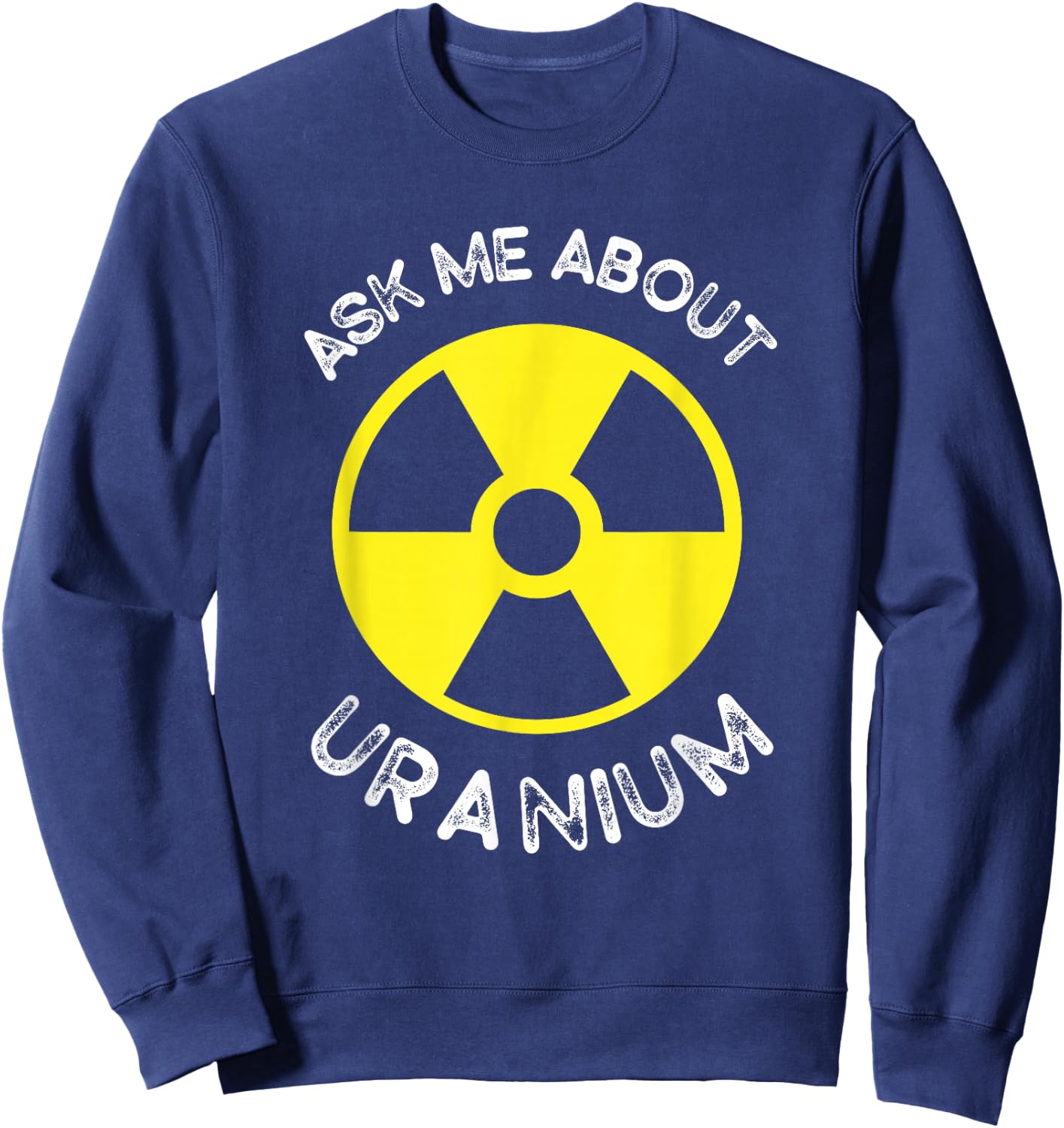 Nuclear Engineering Ask me about Uranium Radiation Sweatshirt - Sweatshirt | Navy