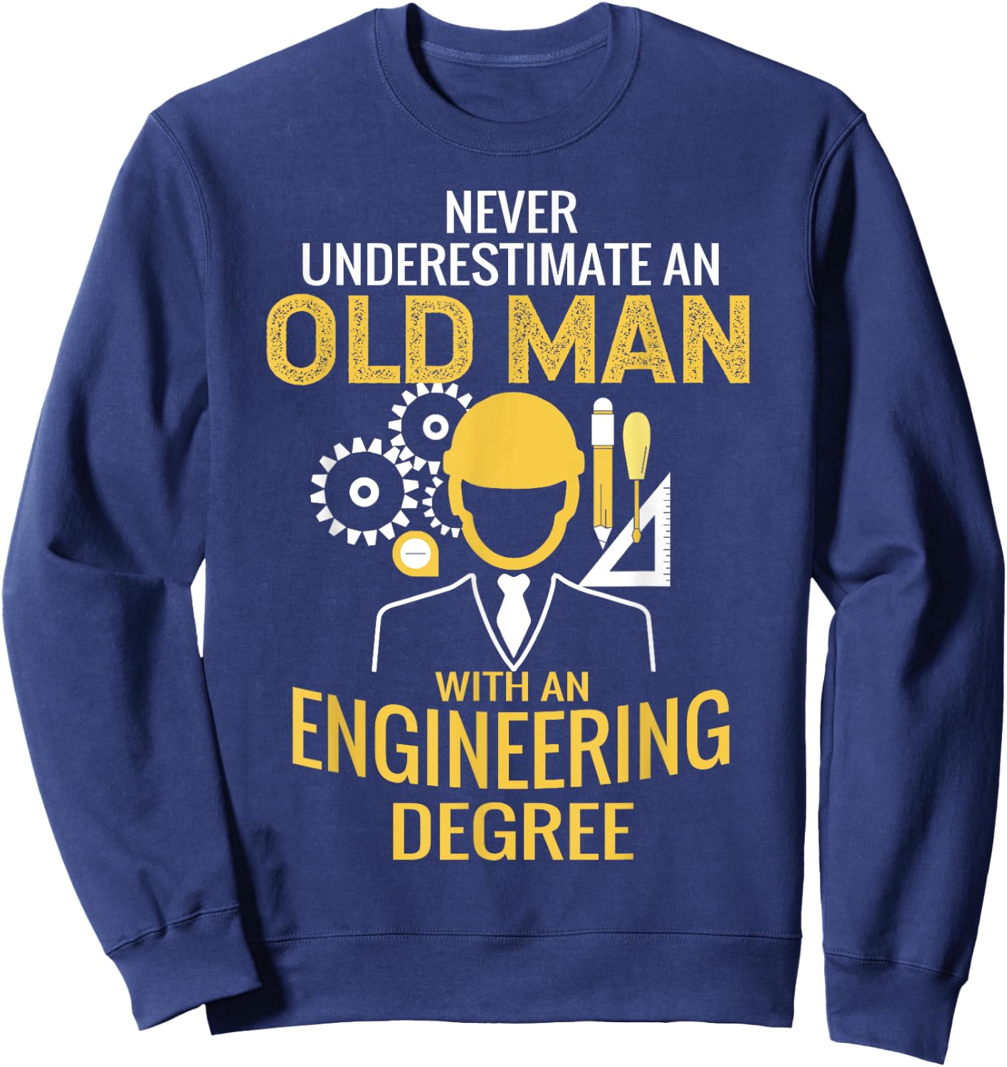 Never underestimate an old man with an engineering degree Sweatshirt - Sweatshirt | Navy