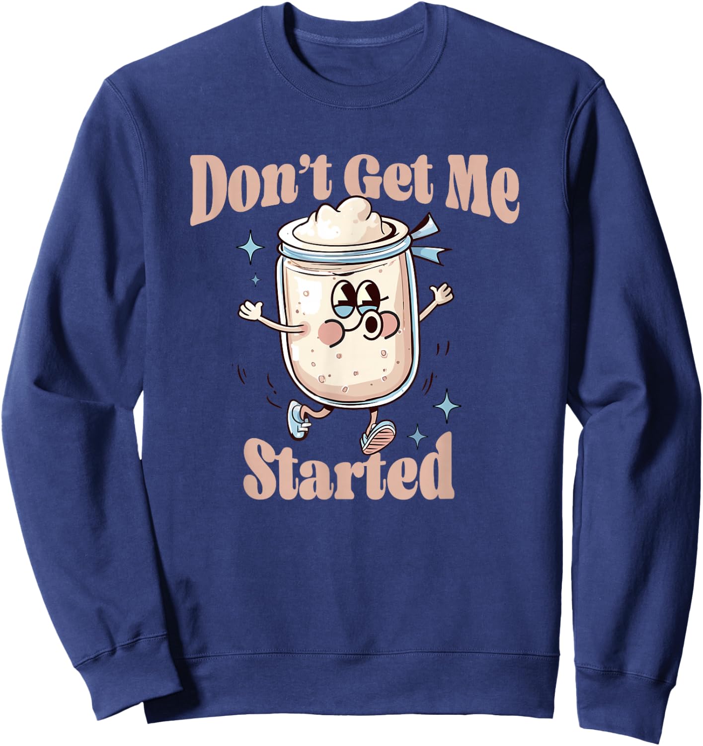 Don't Get Me Started Sourdough lover Cute Bread Baking Sweatshirt - Sweatshirt | Navy