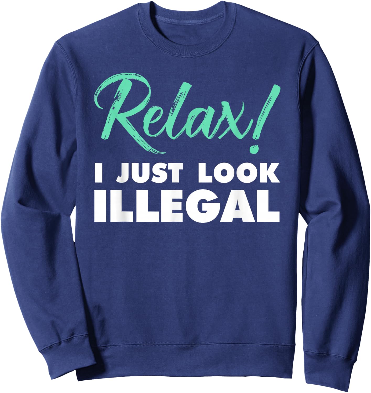 Relax, I Just Look Illegal funny sarcastic Sweatshirt - Sweatshirt | Navy