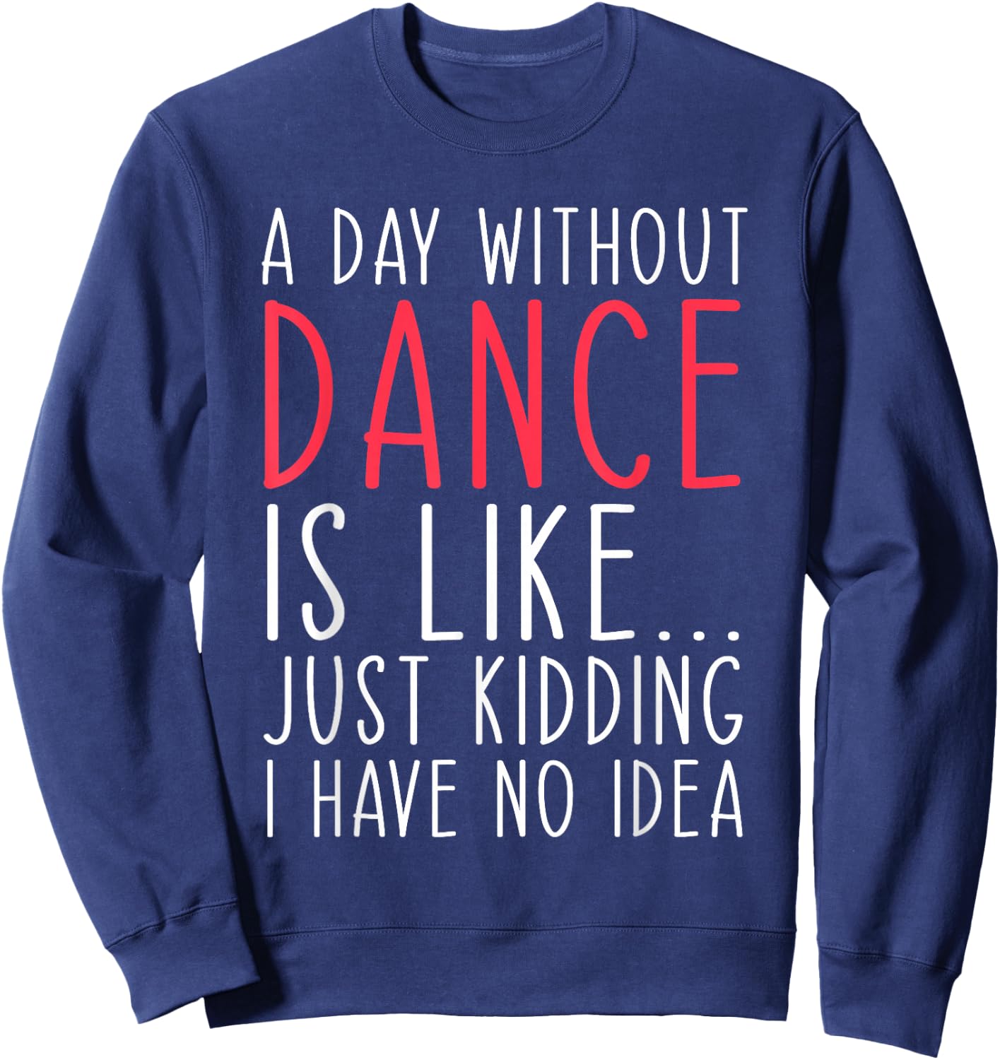 A Day Without Dance Is Like Just Kidding Dancer Dancing Sweatshirt - Sweatshirt | Navy