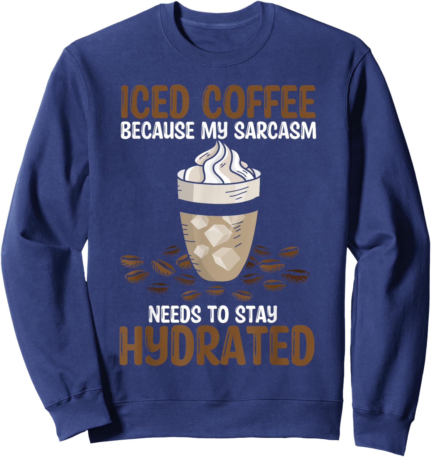 Iced Coffee Because My Sarcasm Need To Stay Hydrated Coffee Sweatshirt - Sweatshirt | Navy