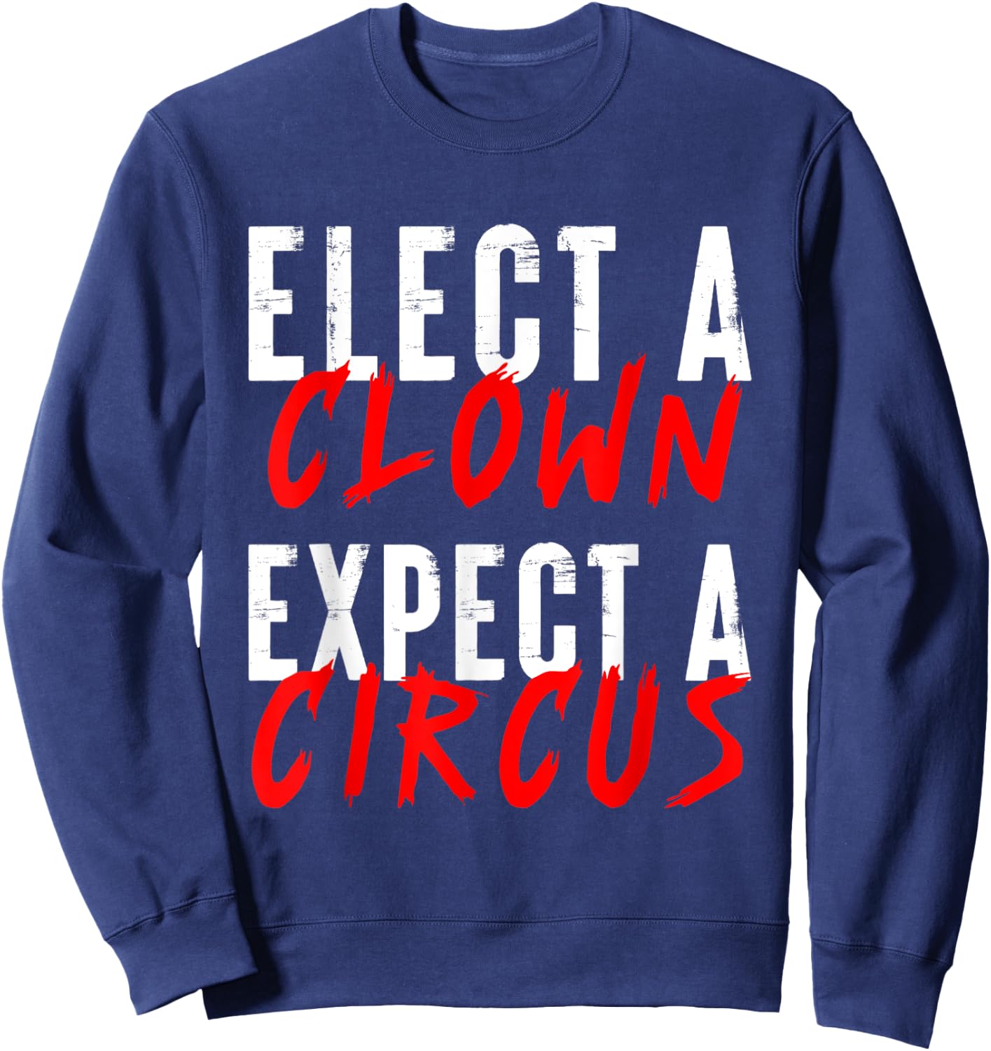 Elect a Clown Expect a Circus Political Funny Vote Quote Sweatshirt - Sweatshirt | Navy