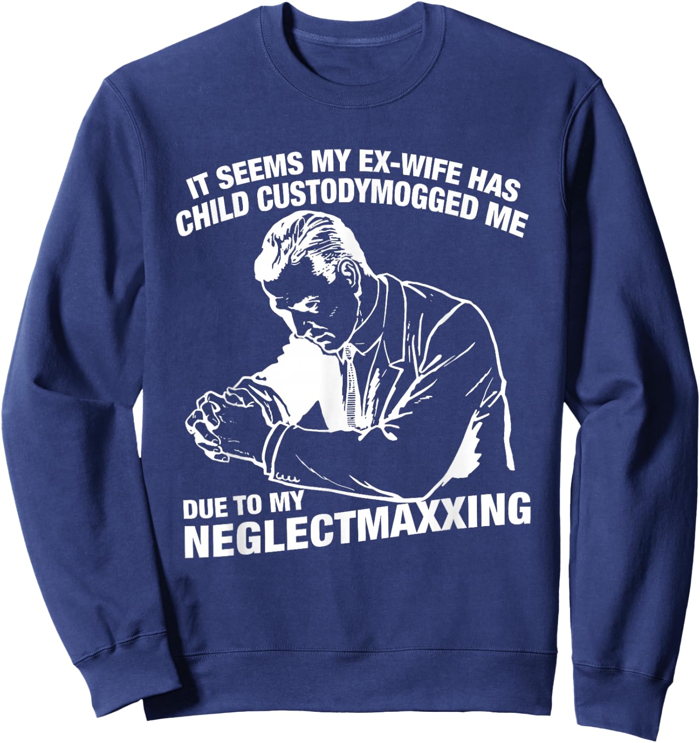 It Seems My Ex-Wife Has Child Custodymogged Me Due to My Sweatshirt - Sweatshirt | Navy