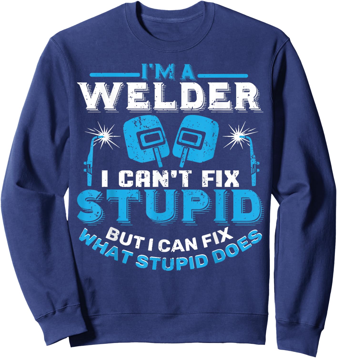 I'm A Welder I Can't Fix Stupid Funny Welding Shirt Sweatshirt - Sweatshirt | Navy