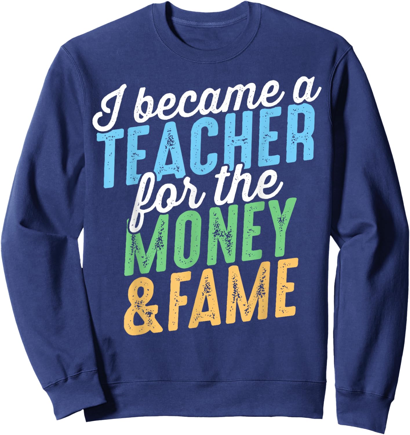 I Became A Teacher For The Money And Fame Funny Sarcastic Men Women Kids Sweatshirt - Sweatshirt | Navy