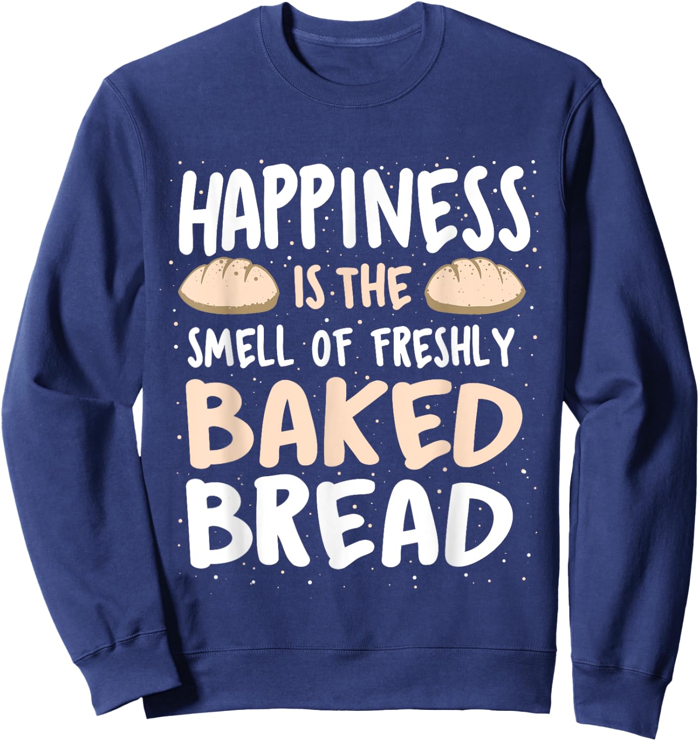 Happiness Is The Smell Of Freshly Baked Bread - Baker Bakery Sweatshirt - Sweatshirt | Navy