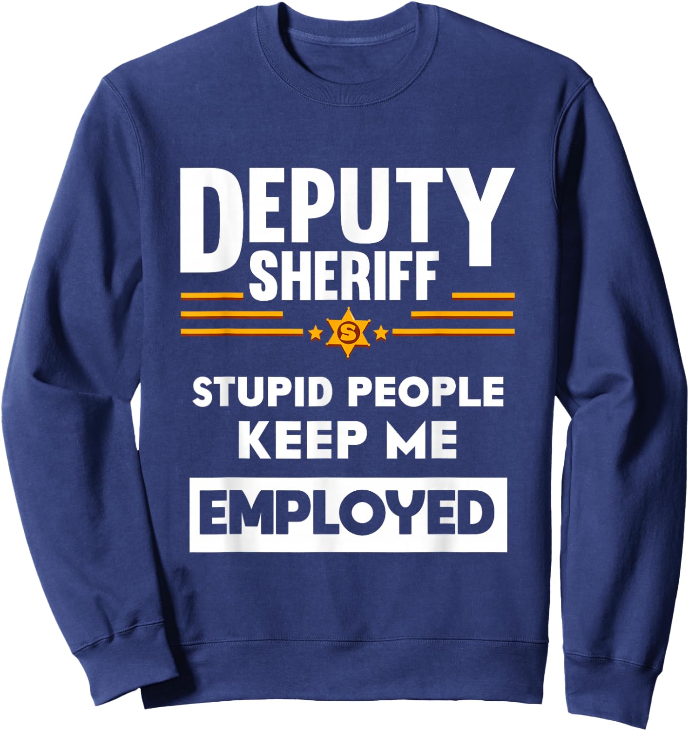 Deputy Sheriff Stupid People Keep Me Employed Sweatshirt - Sweatshirt | Navy