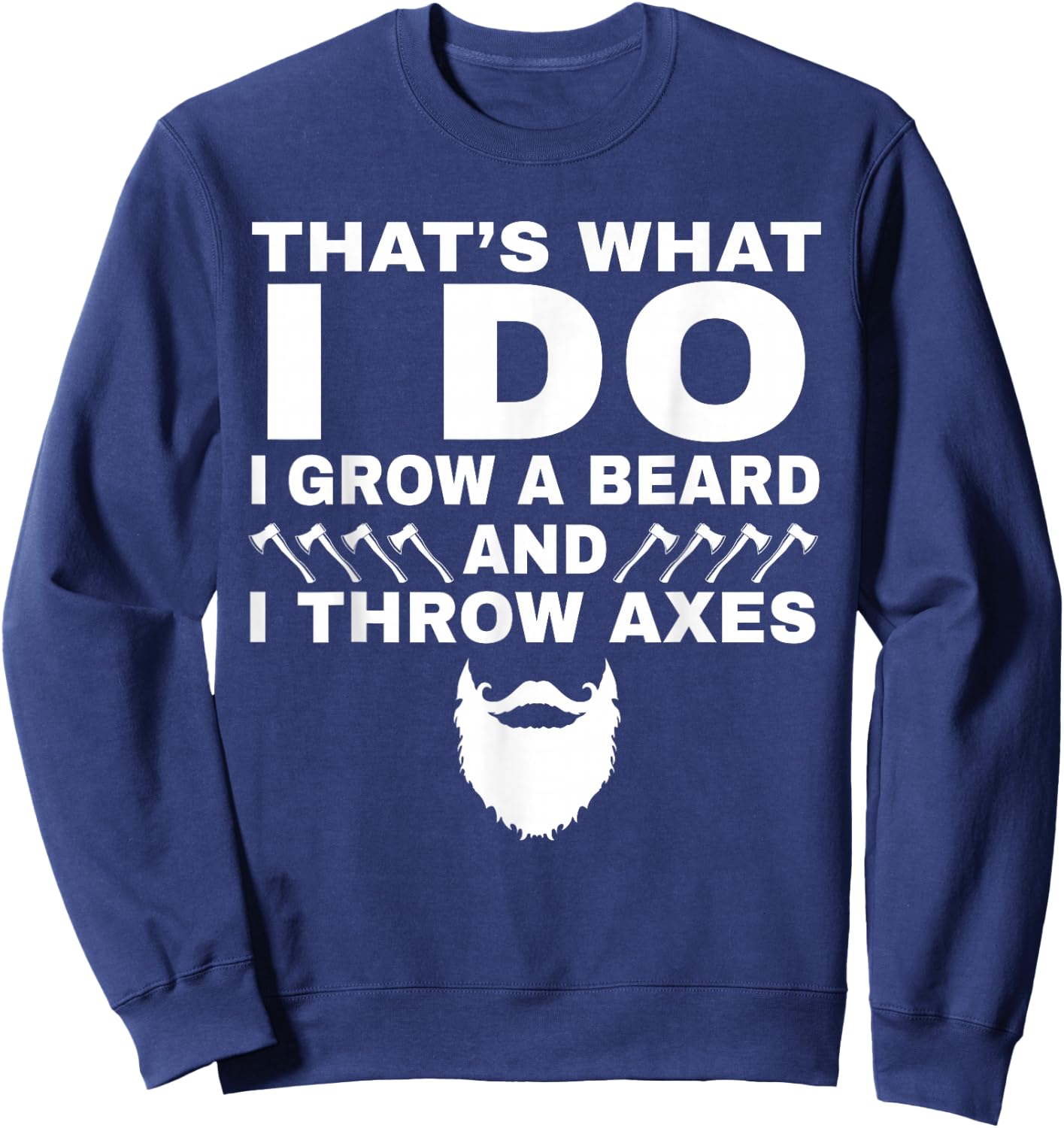 I Grow a Beard And Throw Axes Funny Axe Throwing Gift Sweatshirt - Sweatshirt | Navy