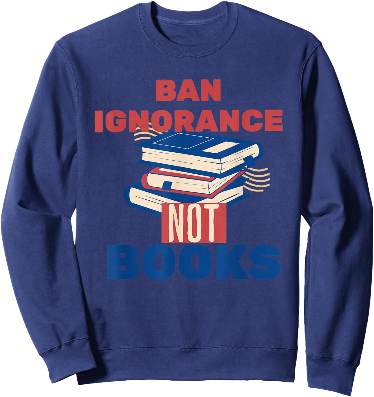 Ban Ignorance Not Books Banned Books Lover Bookworm Reading Sweatshirt - Sweatshirt | Navy