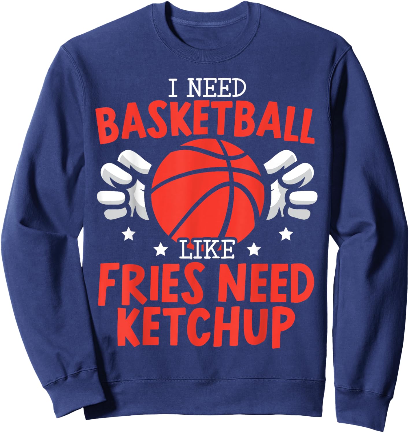 I Need Basketball Like Fries Need Ketchup Streetball Hooper Sweatshirt - Sweatshirt | Navy