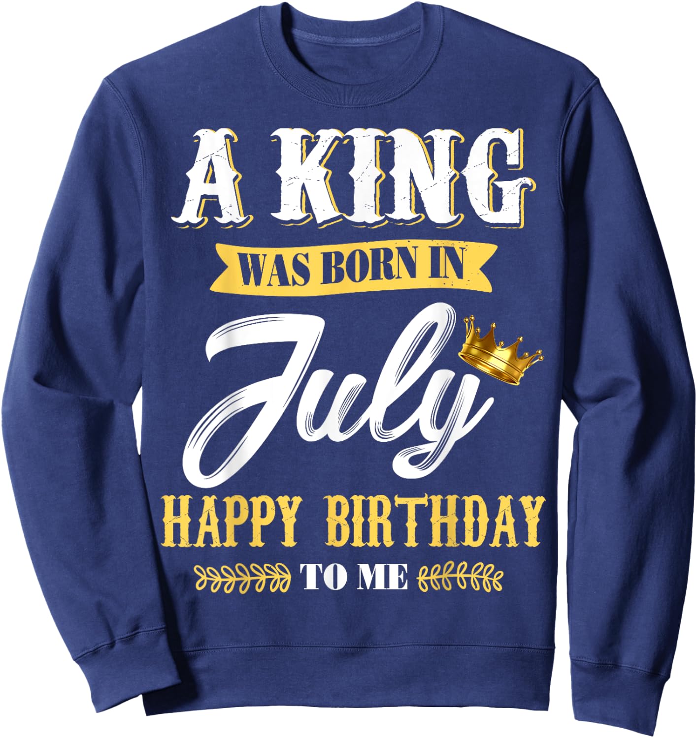 A King Was Born In July Happy Birthday To Me T Shirts Sweatshirt - Sweatshirt | Navy