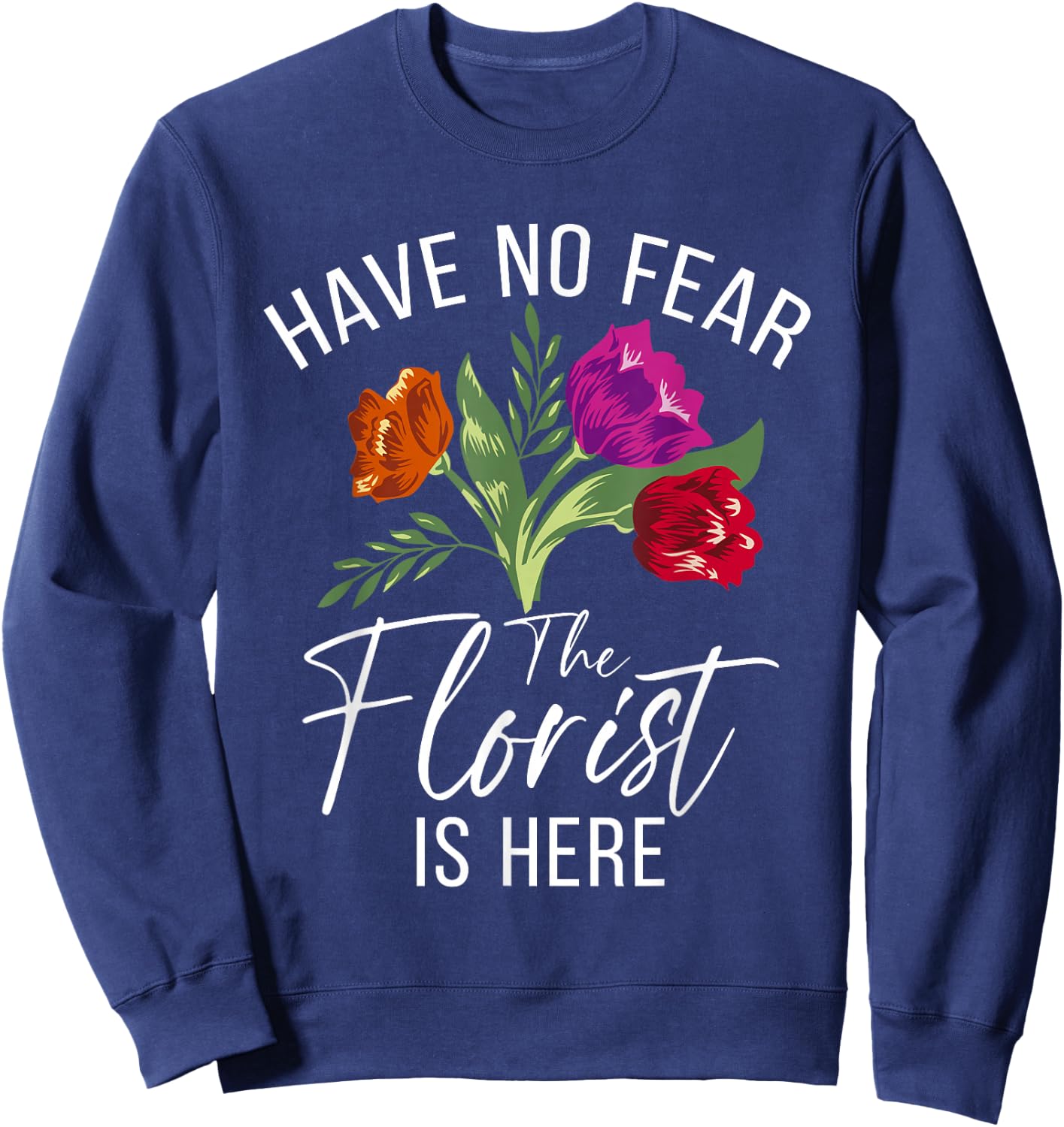 Have no Fear The Florist is here Floral Botanist Flower Sweatshirt - Sweatshirt | Navy