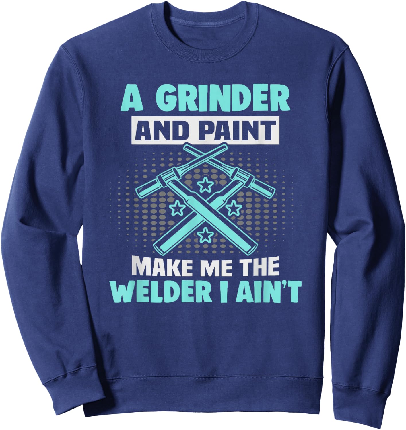 A grinder and paint make me the welder I ain't Welder Sweatshirt - Sweatshirt | Navy