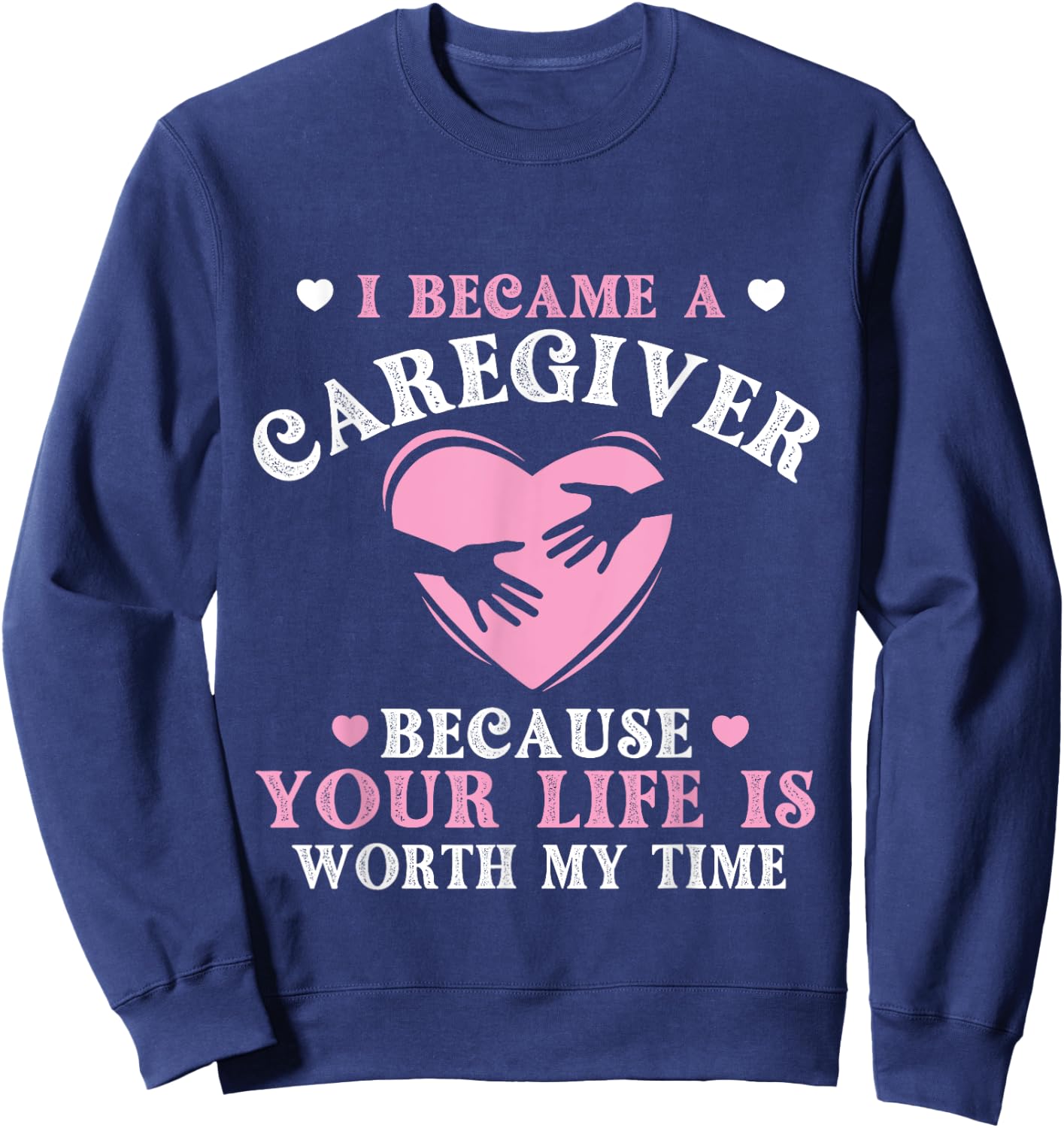 I Became A Caregiver Because Your Life Is Worth My Time Sweatshirt - Sweatshirt | Navy