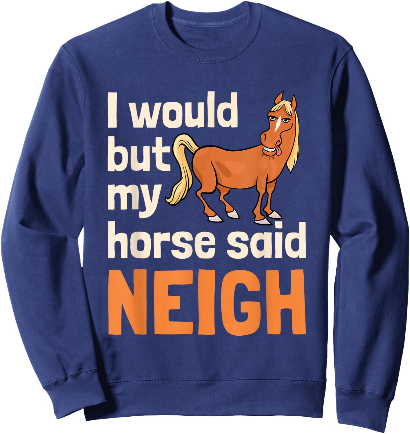 I Would But My Horse Said Neigh Sweatshirt - Sweatshirt | Navy