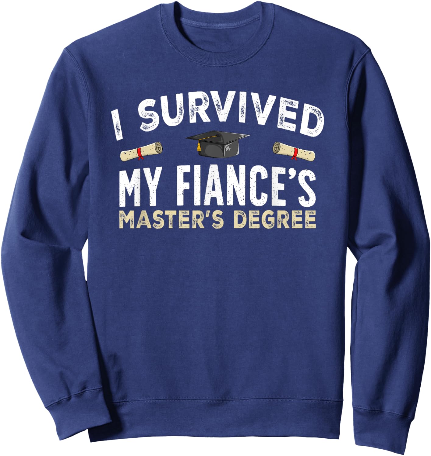 Fiance Graduation Survived My Fiance's Master's Degree Sweatshirt - Sweatshirt | Navy