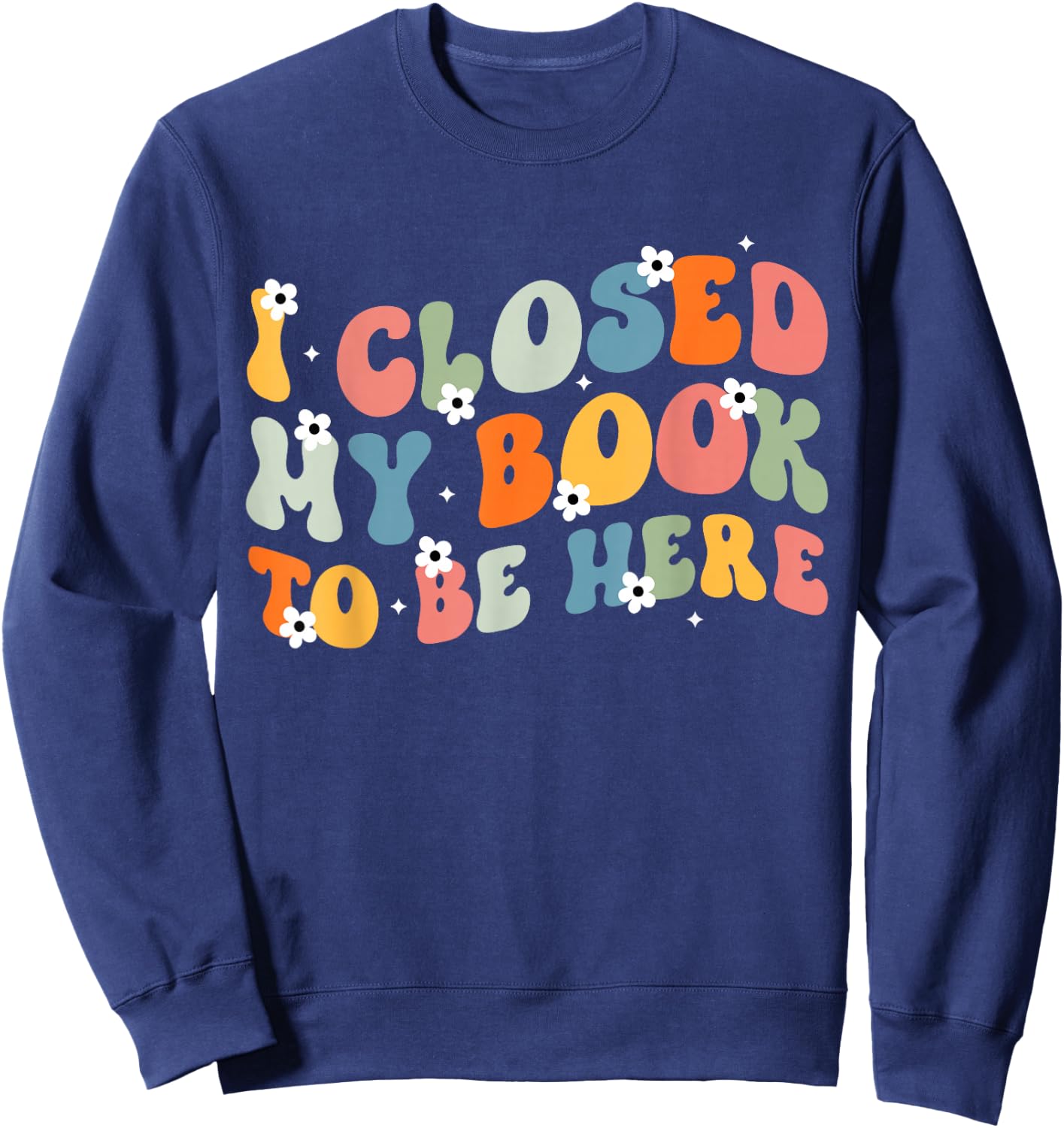 I Closed My Book To Be Here Book Lovers Library Reading Sweatshirt - Sweatshirt | Navy